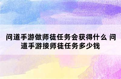 问道手游做师徒任务会获得什么 问道手游接师徒任务多少钱